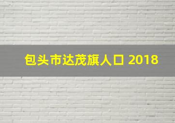 包头市达茂旗人口 2018